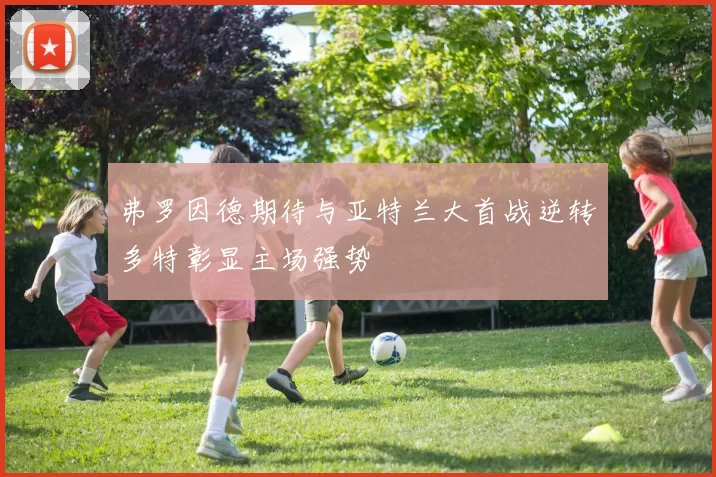 弗罗因德期待与亚特兰大首战逆转多特彰显主场强势