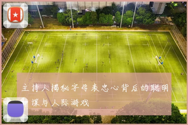 主持人揭秘字母表忠心背后的聪明计谋与人际游戏