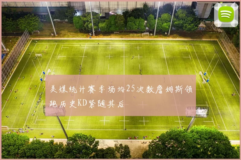 美媒统计赛季场均25次数詹姆斯领跑历史KD紧随其后