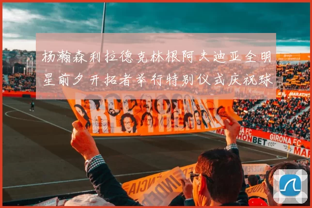杨瀚森利拉德克林根阿夫迪亚全明星前夕开拓者举行特别仪式庆祝球员成就