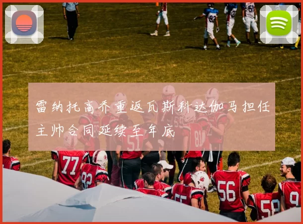 雷纳托高乔重返瓦斯科达伽马担任主帅合同延续至年底