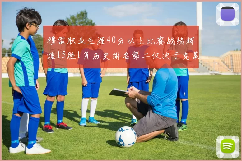 穆雷职业生涯40分以上比赛战绩辉煌15胜1负历史排名第二仅次于克莱的完美19胜0负