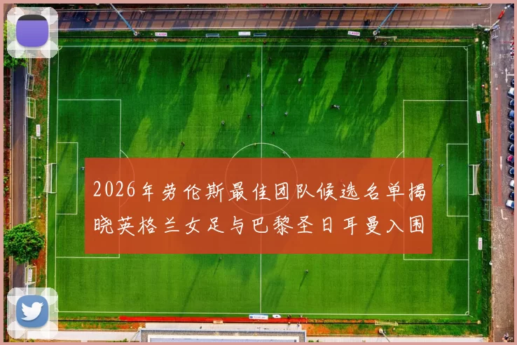 2026年劳伦斯最佳团队候选名单揭晓英格兰女足与巴黎圣日耳曼入围
